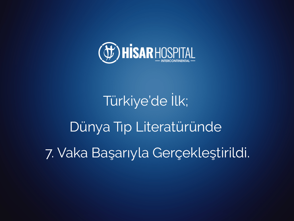 Türkiye’de İlk; Dünya Tıp Literatüründe 7. Vaka başarıyla gerçekleştirildi.